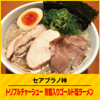 セアブラノ神 トリプルチャーシュー背脂入りゴールド塩ラーメン